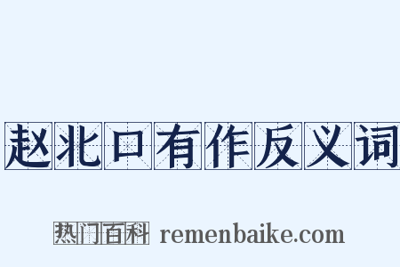 赵北口有作反义词是什么意思的图片
